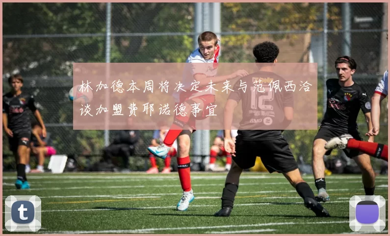 林加德本周将决定未来与范佩西洽谈加盟费耶诺德事宜