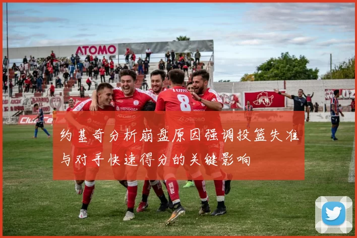约基奇分析崩盘原因强调投篮失准与对手快速得分的关键影响