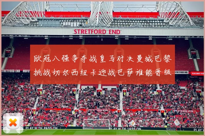 欧冠八强争夺战皇马对决曼城巴黎挑战切尔西纽卡迎战巴萨谁能晋级