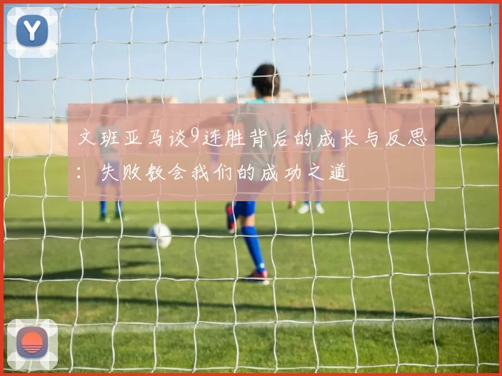 文班亚马谈9连胜背后的成长与反思：失败教会我们的成功之道