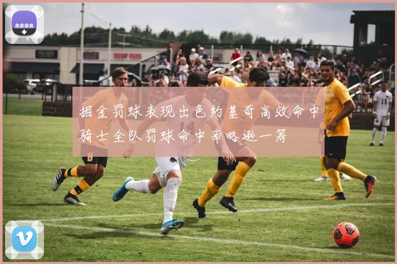 掘金罚球表现出色约基奇高效命中骑士全队罚球命中率略逊一筹