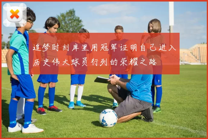 追梦时刻库里用冠军证明自己进入历史伟大球员行列的荣耀之路